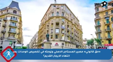 «حق قانوني» مصير المستأجر الأصلى وزوجته في تخصيص الوحدات بعد انتهاء الإيجار القديم؟